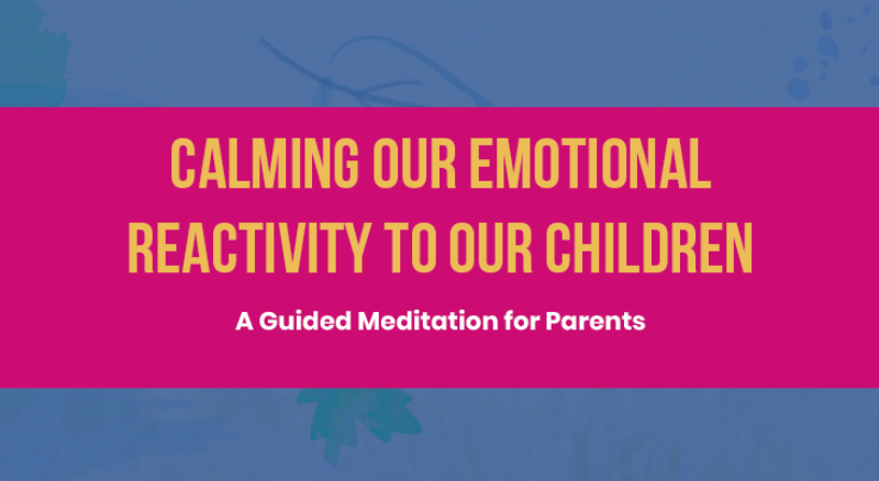 Calming our Emotional Reactivity to our Children A Guided Meditation for Parents